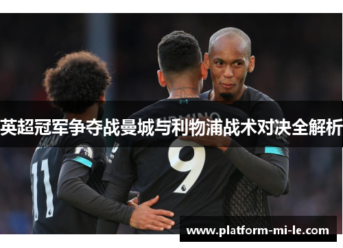 英超冠军争夺战曼城与利物浦战术对决全解析 英超冠军争夺战曼城与利物浦战术对决全解析