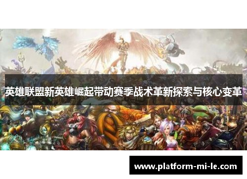 英雄联盟新英雄崛起带动赛季战术革新探索与核心变革