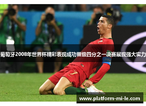 葡萄牙2008年世界杯精彩表现成功晋级四分之一决赛展现强大实力 葡萄牙2008年世界杯精彩表现成功晋级四分之一决赛展现强大实力