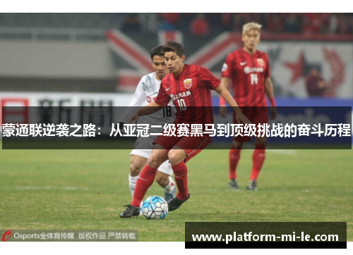 蒙通联逆袭之路:从亚冠二级赛黑马到顶级挑战的奋斗历程 蒙通联逆袭之路:从亚冠二级赛黑马到顶级挑战的奋斗历程