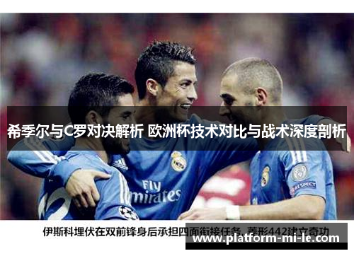 希季尔与C罗对决解析 欧洲杯技术对比与战术深度剖析