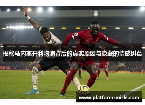 揭秘马内离开利物浦背后的真实原因与隐藏的情感纠葛