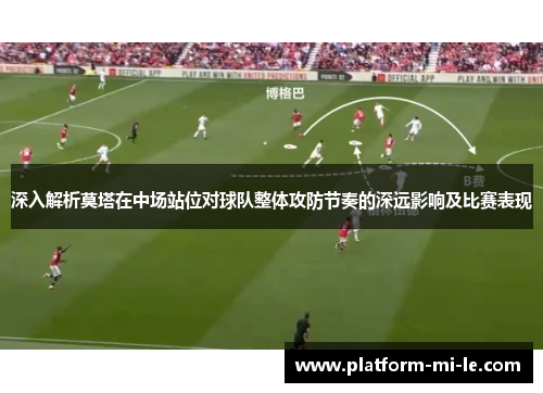 深入解析莫塔在中场站位对球队整体攻防节奏的深远影响及比赛表现