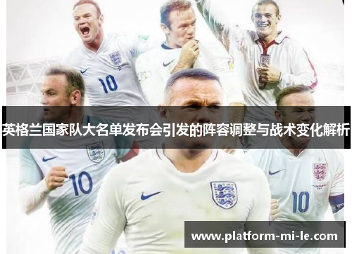 英格兰国家队大名单发布会引发的阵容调整与战术变化解析