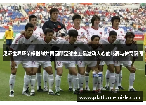 见证世界杯荣耀时刻共同回顾足球史上最激动人心的比赛与传奇瞬间 见证世界杯荣耀时刻共同回顾足球史上最激动人心的比赛与传奇瞬间