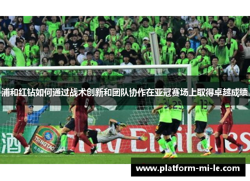 浦和红钻如何通过战术创新和团队协作在亚冠赛场上取得卓越成绩