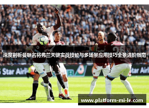 深度剖析曼联名将弗兰关键实战技能与多场景应用技巧全景进阶指南 深度剖析曼联名将弗兰关键实战技能与多场景应用技巧全景进阶指南