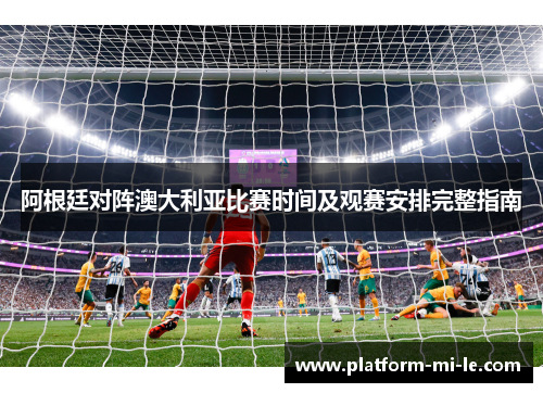 阿根廷对阵澳大利亚比赛时间及观赛安排完整指南