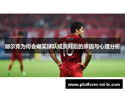 胡尔克为何会嘲笑球队成员背后的原因与心理分析