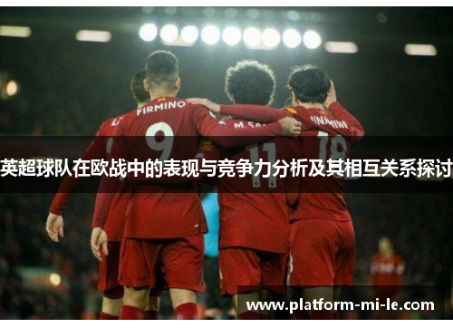 英超球队在欧战中的表现与竞争力分析及其相互关系探讨 英超球队在欧战中的表现与竞争力分析及其相互关系探讨
