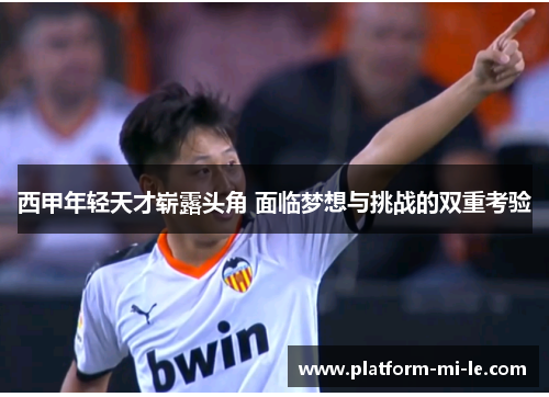 西甲年轻天才崭露头角 面临梦想与挑战的双重考验