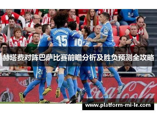 赫塔费对阵巴萨比赛前瞻分析及胜负预测全攻略