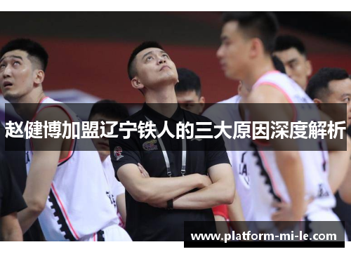 赵健博加盟辽宁铁人的三大原因深度解析