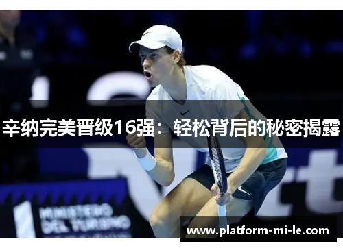 辛纳完美晋级16强：轻松背后的秘密揭露