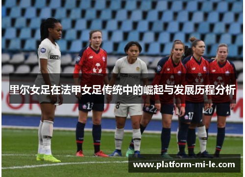 里尔女足在法甲女足传统中的崛起与发展历程分析