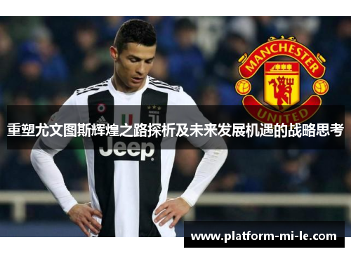 重塑尤文图斯辉煌之路探析及未来发展机遇的战略思考