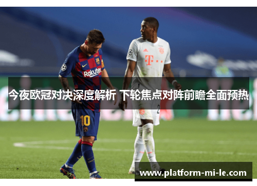 今夜欧冠对决深度解析 下轮焦点对阵前瞻全面预热 今夜欧冠对决深度解析 下轮焦点对阵前瞻全面预热