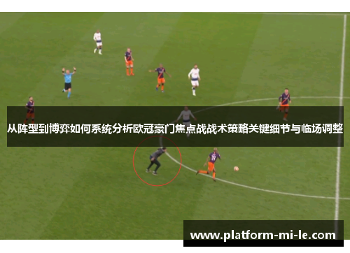 从阵型到博弈如何系统分析欧冠豪门焦点战战术策略关键细节与临场调整 从阵型到博弈如何系统分析欧冠豪门焦点战战术策略关键细节与临场调整