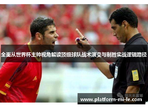 全面从世界杯主帅视角解读顶级球队战术演变与制胜实战逻辑路径