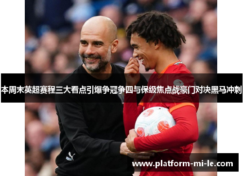 本周末英超赛程三大看点引爆争冠争四与保级焦点战豪门对决黑马冲刺