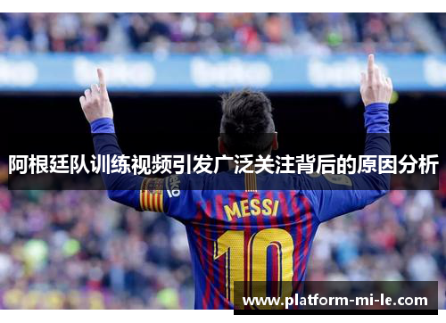 阿根廷队训练视频引发广泛关注背后的原因分析 阿根廷队训练视频引发广泛关注背后的原因分析