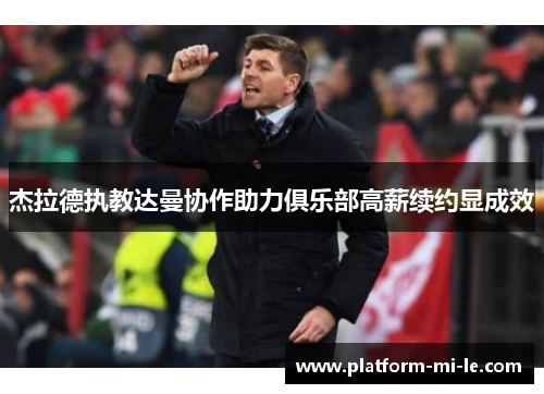 杰拉德执教达曼协作助力俱乐部高薪续约显成效 杰拉德执教达曼协作助力俱乐部高薪续约显成效