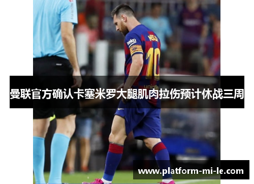 曼联官方确认卡塞米罗大腿肌肉拉伤预计休战三周 曼联官方确认卡塞米罗大腿肌肉拉伤预计休战三周