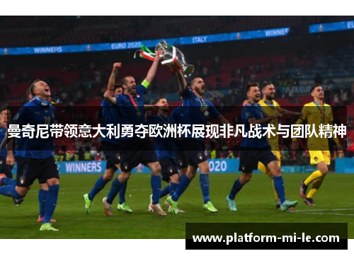曼奇尼带领意大利勇夺欧洲杯展现非凡战术与团队精神 曼奇尼带领意大利勇夺欧洲杯展现非凡战术与团队精神