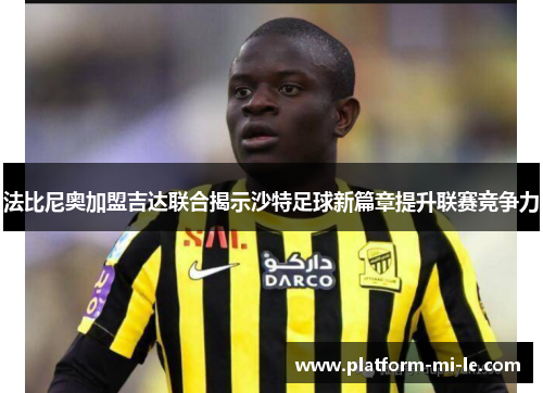 法比尼奥加盟吉达联合揭示沙特足球新篇章提升联赛竞争力