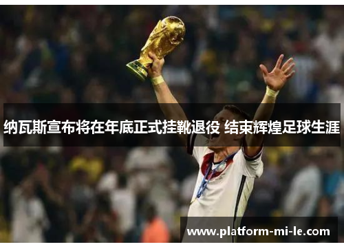 纳瓦斯宣布将在年底正式挂靴退役 结束辉煌足球生涯 纳瓦斯宣布将在年底正式挂靴退役 结束辉煌足球生涯