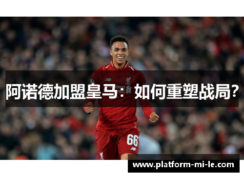 阿诺德加盟皇马：如何重塑战局？