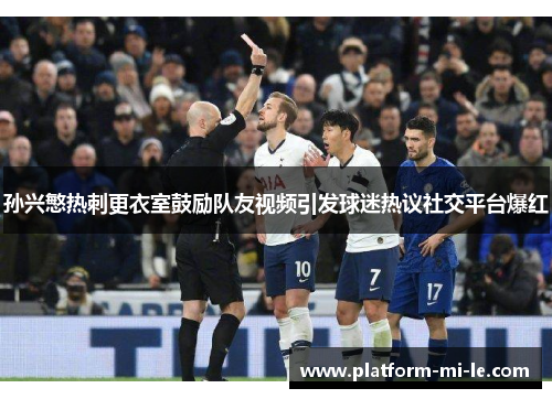 孙兴慜热刺更衣室鼓励队友视频引发球迷热议社交平台爆红
