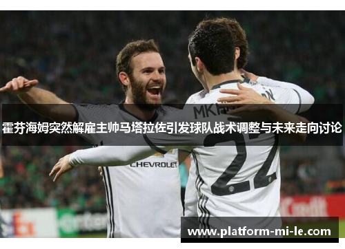 霍芬海姆突然解雇主帅马塔拉佐引发球队战术调整与未来走向讨论 霍芬海姆突然解雇主帅马塔拉佐引发球队战术调整与未来走向讨论