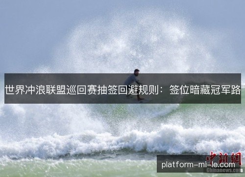 世界冲浪联盟巡回赛抽签回避规则：签位暗藏冠军路