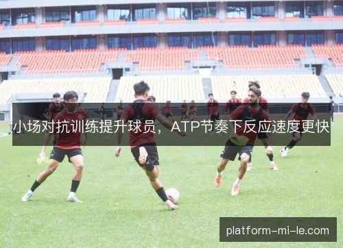 小场对抗训练提升球员，ATP节奏下反应速度更快