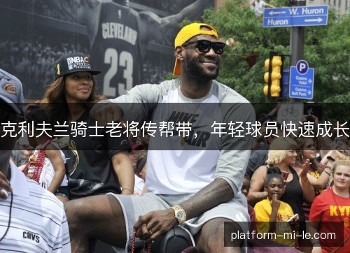 克利夫兰骑士老将传帮带，年轻球员快速成长