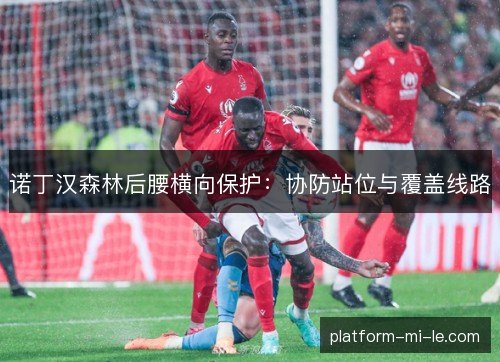 诺丁汉森林后腰横向保护：协防站位与覆盖线路